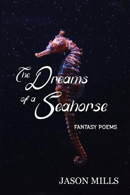 The Dreams of a Seahorse: Fantasy Poems - Jason Mills - cover