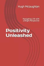 Positivity Unleashed: Navigating Life with a Bright Perspective