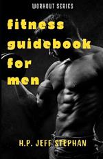 Fitness Guidebook For Men: Unlock Your Best Body and Achieve Peak Performance: A Comprehensive Guide to Fitness for Men