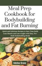 Meal Prep Cookbook for Bodybuilding and Fat Burning: Quick and Delicious Recipes to Save Time Build Lean Muscle and Lose weight with Easy, Pre-Made Bodybuilding Meals