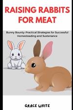 Raising Rabbits for Meat: Bunny Bounty: Practical Strategies for Successful Homesteading and Sustenance