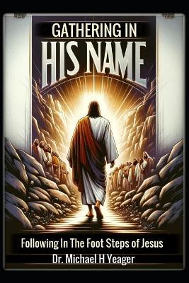 Gathering in His Name: Following In The Foot Steps of Jesus - Michael H Yeager - cover