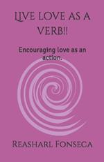 Live love as a verb!!: Encouraging love as an action.