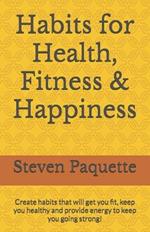 Habits for Health, Fitness & Happiness: Create habits that will get you fit, keep you healthy and provide energy to keep you going strong!