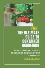 The Ultimate Guide to Container Gardening: How to maximize small spaces for growing your own food