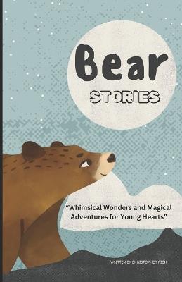 Bear Stories: Whimsical Wonders and Magical Adventures for Young Hearts - Christopher Rich - cover