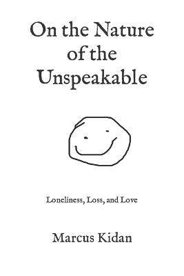 On the Nature of the Unspeakable: Loneliness, Loss, and Love - Marcus Kidan - cover