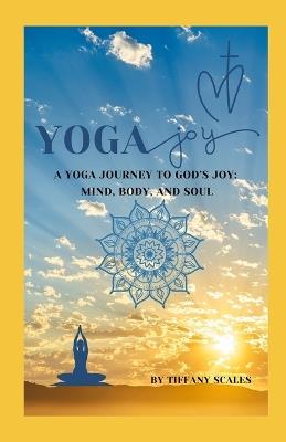 Yoga Joy: A Yoga Journey to God's Joy: Mind, Body, and Soul - Tiffany Scales - cover