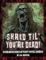 Shred Til' You're Dead!: 50 Coloring Pages of Heavy Metal Zombies