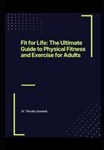 Fit for Life: The Ultimate Guide to Physical Fitness and Exercise for Adults