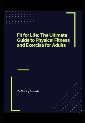 Fit for Life: The Ultimate Guide to Physical Fitness and Exercise for Adults - Timothy Sowards - cover