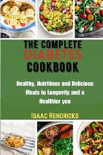 The Complete Diabetes Cookbook: Healthy, Nutritious and Delicious Meals to Longevity and a Healthier you