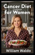 A Cancer Diet Cookbook for Women: The Nourishing Journey - Transformative Recipes to Support Health and Wellness during Your Battle