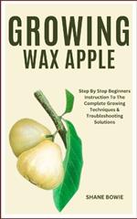 Growing Wax Apple: Step By Step Beginners Instruction To The Complete Growing Techniques & Troubleshooting Solutions