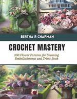 Crochet Mastery: 200 Flower Patterns for Stunning Embellishments and Trims Book