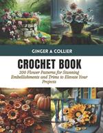 Crochet Book: 200 Flower Patterns for Stunning Embellishments and Trims to Elevate Your Projects