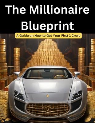 The Millionaire Blueprint: A Guide on How to Get Your First 1 Crore - Swati Bisht - cover