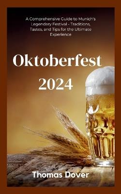 Oktoberfest 2024: A Comprehensive Guide to Munich's Legendary Festival - Traditions, Tastes, and Tips for the Ultimate Experience - Thomas Dover - cover