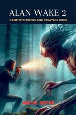 Alan Wake 2: Game Tips Tricks and Strategy Book