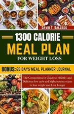 1300 Calorie Meal Plan for Weight Loss: The Comprehensive Guide to Healthy and Delicious low carb and high protein recipes to lose weight and Live Longer