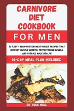 Carnivore Diet Cookbook for Men: 50 Tasty, High-Protein Meat-Based Recipes th?t Support Muscle Gr?wth, T??t??t?r?n? Levels, and Overall M?l? H??lth