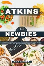 Atkins Diet Cookbook for Newbies: Your Essential Guide to Embrace a Healthier Lifestyle and jumpstart weight loss With Low Carbs