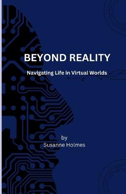 Beyond Reality: Navigating Life in Virtual Worlds - Susanne Holmes - cover