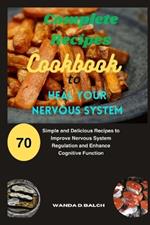 Complete Recipes Cookbook to Heal Your Nervous System: 70 Simple and Delicious Recipes to Improve Nervous System Regulation and Enhance Cognitive Function