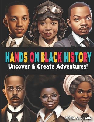 Hands On Black History Uncover and Create Adventures!: Inspiring Stories and Activities for Young Minds - Kisha A Clark - cover