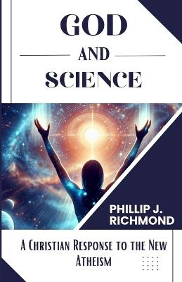 God and Science: A Christian Response to the New Atheism - Phillip J Richmond - cover