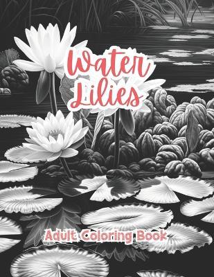 Water Lilies Coloring Book For Adults Grayscale Images By TaylorStonelyArt: Volume I - Taylor Stonely - cover