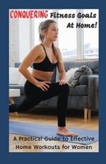Conquering Your Fitness Goals at Home: A Practical Guide to Effective Home Workouts for Women