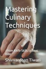 Mastering Culinary Techniques: : From Knife Skills to Sous Vide