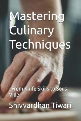 Mastering Culinary Techniques: : From Knife Skills to Sous Vide - Shivvardhan Sureshkumar Tiwari - cover