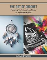 The Art of Crochet: Mastering Techniques from Simple to Sophisticated Book