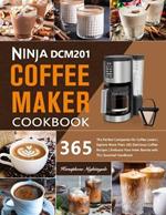 Ninja DCM201 Coffee Maker Cookbook: The Perfect Companion for Coffee Lovers Explore More Than 365 Delicious Coffee Recipes Embrace Your Inner Barista with This Essential Handbook