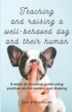 Raising, teaching and training a well behaved dog and their human: 8-week all-inclusive guide using positive reinforcement and shaping