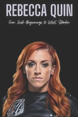 Rebecca Quin: From Irish Beginnings to WWE Stardom - Quin Press - cover