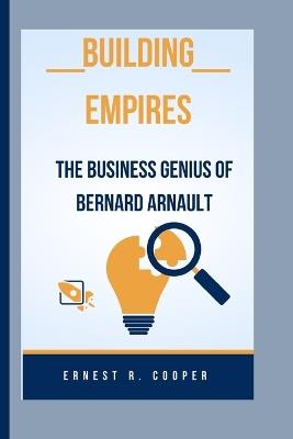 Building Empires: The Business Genius of Bernard Arnault - Ernest R Cooper - cover