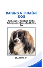 Raising a Phalène Dog: The Complete Handbook On How To Raising And Caring For Phalène Dog