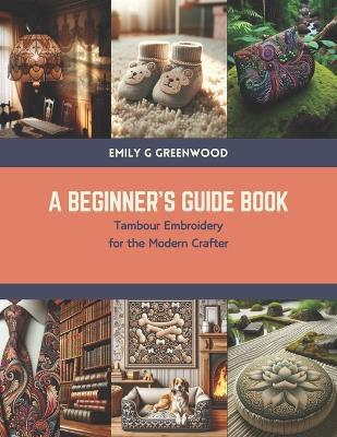 A Beginner's Guide Book: Tambour Embroidery for the Modern Crafter - Emily G Greenwood - cover