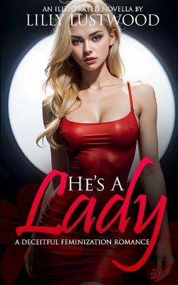 He's A Lady: A Deceitful Feminization Romance - Lilly Lustwood - cover