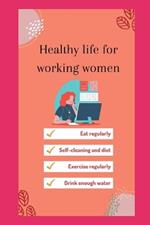 Healthy life for working women: Healthy, successful habits, a women guide to work life balance