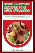Mind blowing recipes for AFib Wellness: Lists and the step by step guides on how to prepare Atrial Fibrillation Recipes