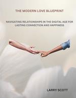 The Modern Love Blueprint: Navigating Relationships in the Digital Age for Lasting Connection and Happiness
