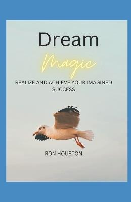 Dream Magic: Realize and Achieve Your Imagined Success - Ronald Houston - cover