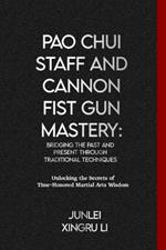 Pao Chui Staff and Cannon Fist Gun Mastery: Bridging the Past and Present through Traditional Techniques: Unlocking the Secrets of Time-Honored Martial Arts Wisdom