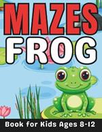 Frog Gifts for Kids: Frog Mazes for Kids Ages 8-12: 40 Fun and Challenging Different Frog Shapes Puzzles Activity Book for Boys and Girls with Solutions