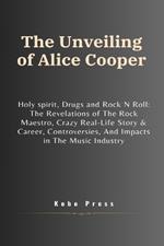 The Unveiling of Alice Cooper: Holy spirit, Drugs and Rock N Roll: The Revelations of The Rock Maestro, Crazy Real-Life Story & Career, Controversies, And Impacts in The Music Industry