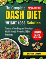 The complete dash diet weight solution 2024: Transfer Your Body and Boost Your Health through Proven DASH Diet Principles